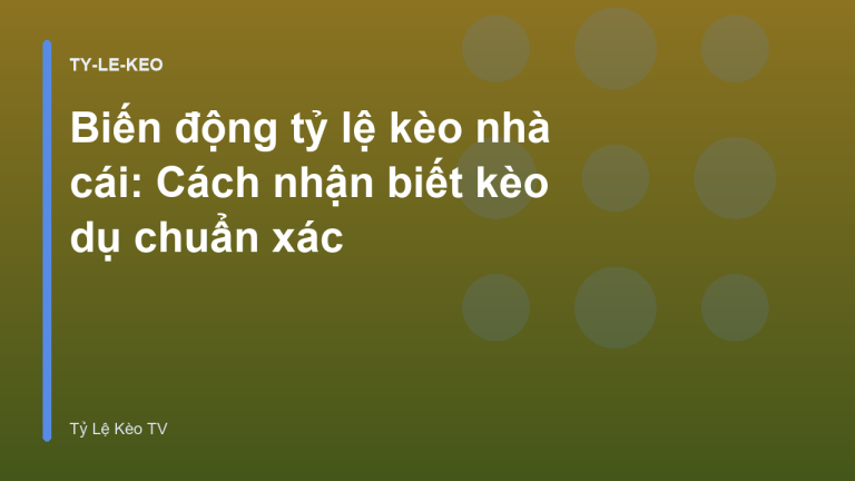 Biến động tỷ lệ kèo nhà cái: Cách nhận biết kèo dụ chuẩn xác