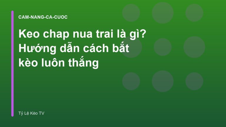 Keo chap nua trai là gì? Hướng dẫn cách bắt kèo luôn thắng