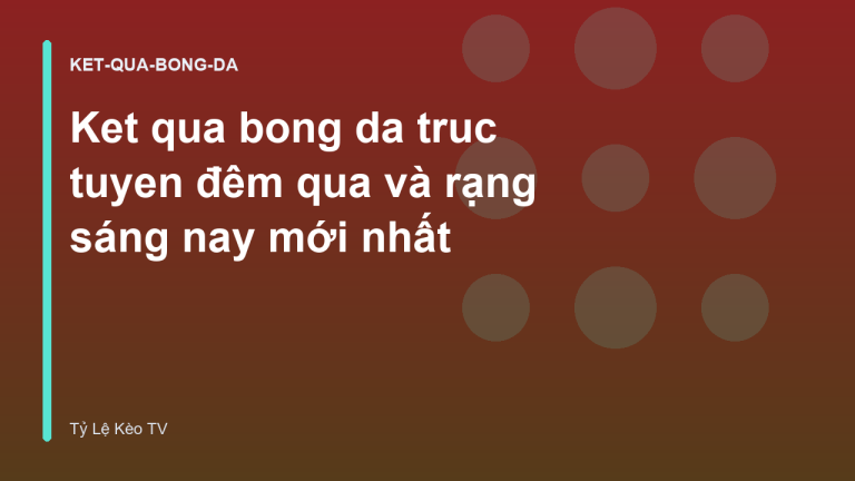 Ket qua bong da truc tuyen đêm qua và rạng sáng nay mới nhất