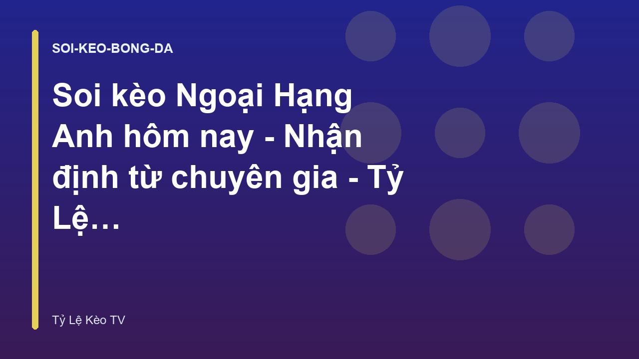 Soi kèo Ngoại Hạng Anh hôm nay - Nhận định từ chuyên gia - Tỷ Lệ Kèo TV